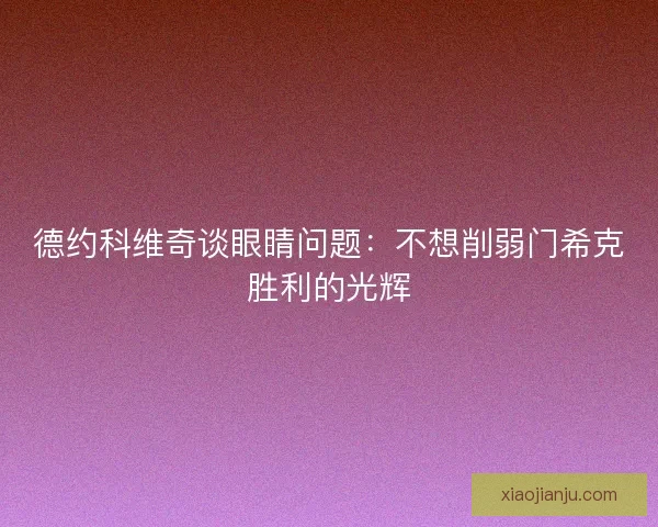 德约科维奇谈眼睛问题：不想削弱门希克胜利的光辉