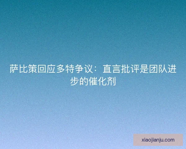 萨比策回应多特争议：直言批评是团队进步的催化剂