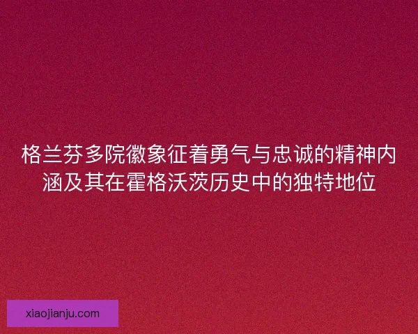 格兰芬多院徽象征着勇气与忠诚的精神内涵及其在霍格沃茨历史中的独特地位
