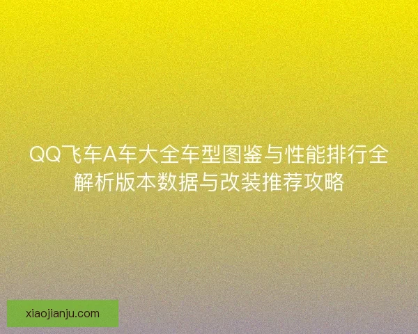 QQ飞车A车大全车型图鉴与性能排行全解析版本数据与改装推荐攻略