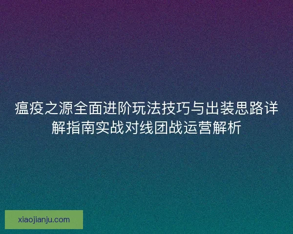瘟疫之源全面进阶玩法技巧与出装思路详解指南实战对线团战运营解析