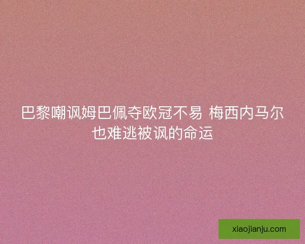 巴黎嘲讽姆巴佩夺欧冠不易 梅西内马尔也难逃被讽的命运