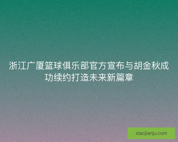 浙江广厦篮球俱乐部官方宣布与胡金秋成功续约打造未来新篇章 浙江广厦篮球俱乐部官方宣布与胡金秋成功续约打造未来新篇章