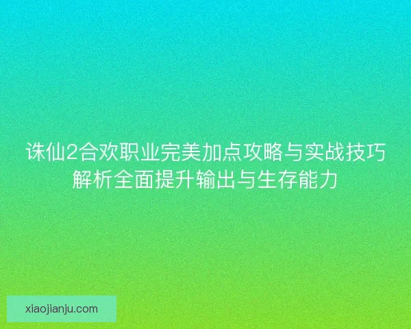 诛仙2合欢职业完美加点攻略与实战技巧解析全面提升输出与生存能力 诛仙2合欢职业完美加点攻略与实战技巧解析全面提升输出与生存能力