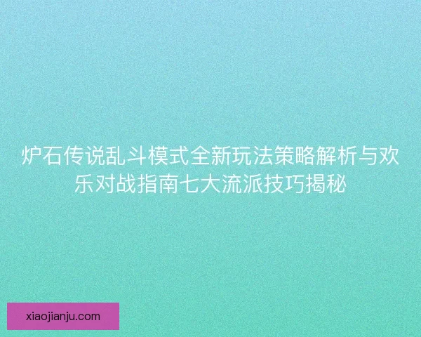 炉石传说乱斗模式全新玩法策略解析与欢乐对战指南七大流派技巧揭秘