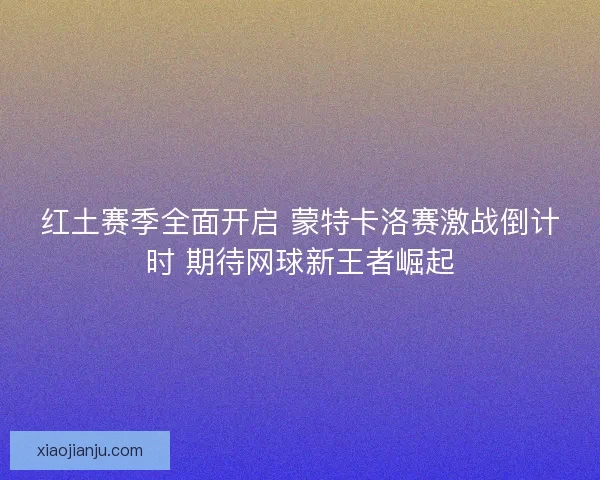 红土赛季全面开启 蒙特卡洛赛激战倒计时 期待网球新王者崛起