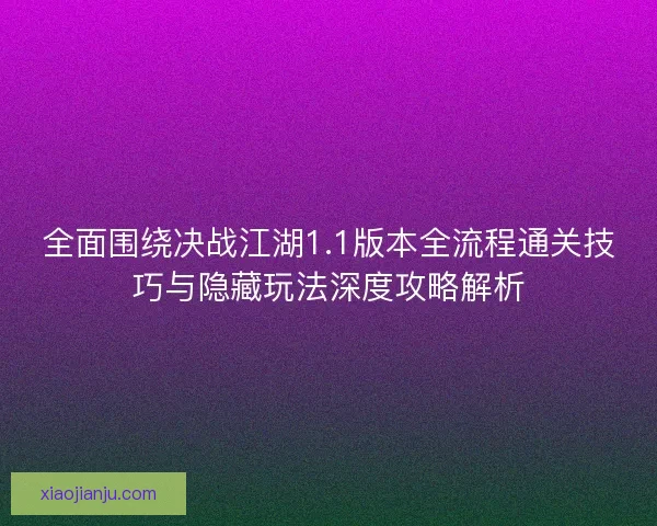 全面围绕决战江湖1.1版本全流程通关技巧与隐藏玩法深度攻略解析