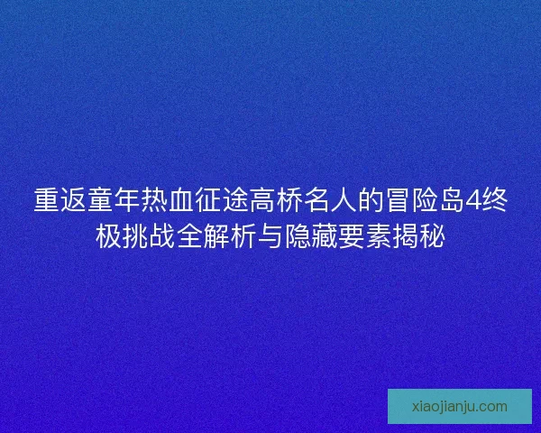 重返童年热血征途高桥名人的冒险岛4终极挑战全解析与隐藏要素揭秘