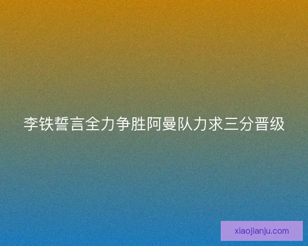 李铁誓言全力争胜阿曼队力求三分晋级