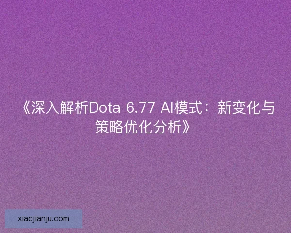 《深入解析Dota 6.77 AI模式：新变化与策略优化分析》