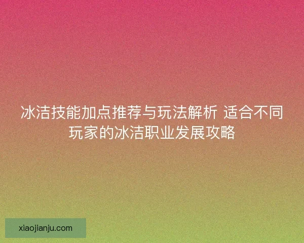冰洁技能加点推荐与玩法解析 适合不同玩家的冰洁职业发展攻略